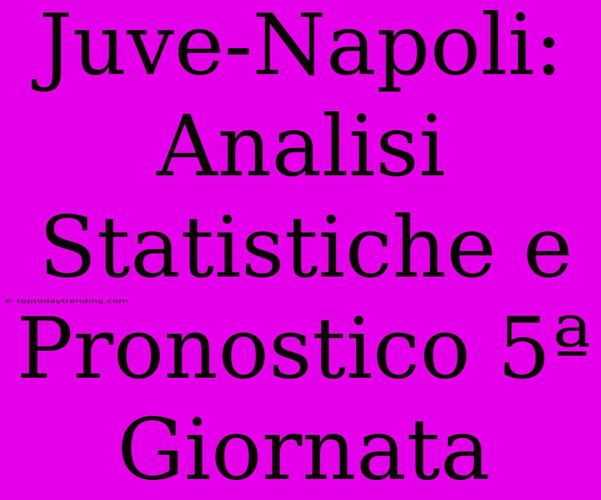 Juve-Napoli: Analisi Statistiche E Pronostico 5ª Giornata