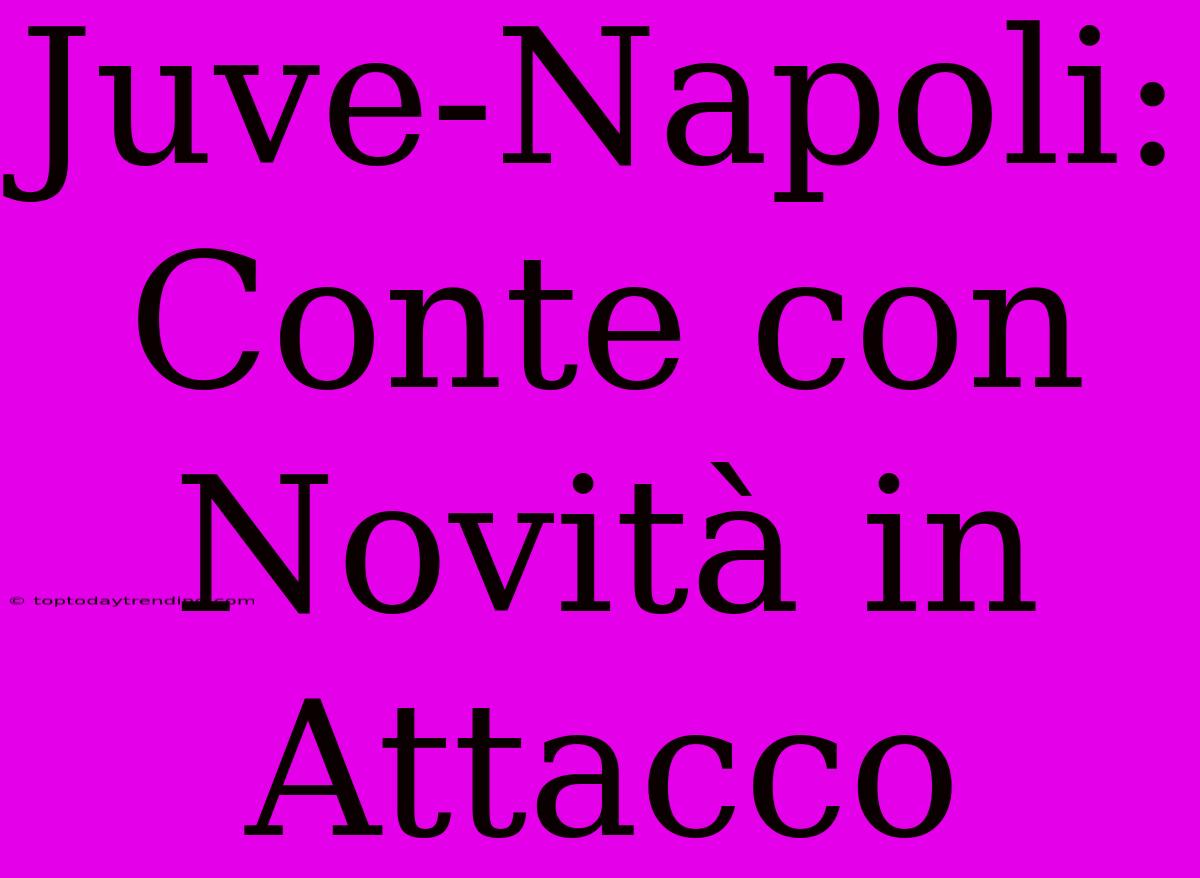 Juve-Napoli: Conte Con Novità In Attacco