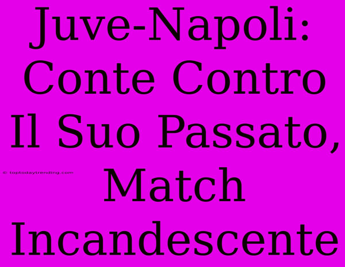 Juve-Napoli: Conte Contro Il Suo Passato, Match Incandescente