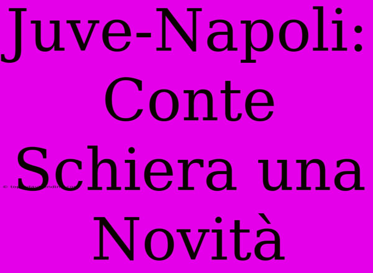 Juve-Napoli: Conte Schiera Una Novità