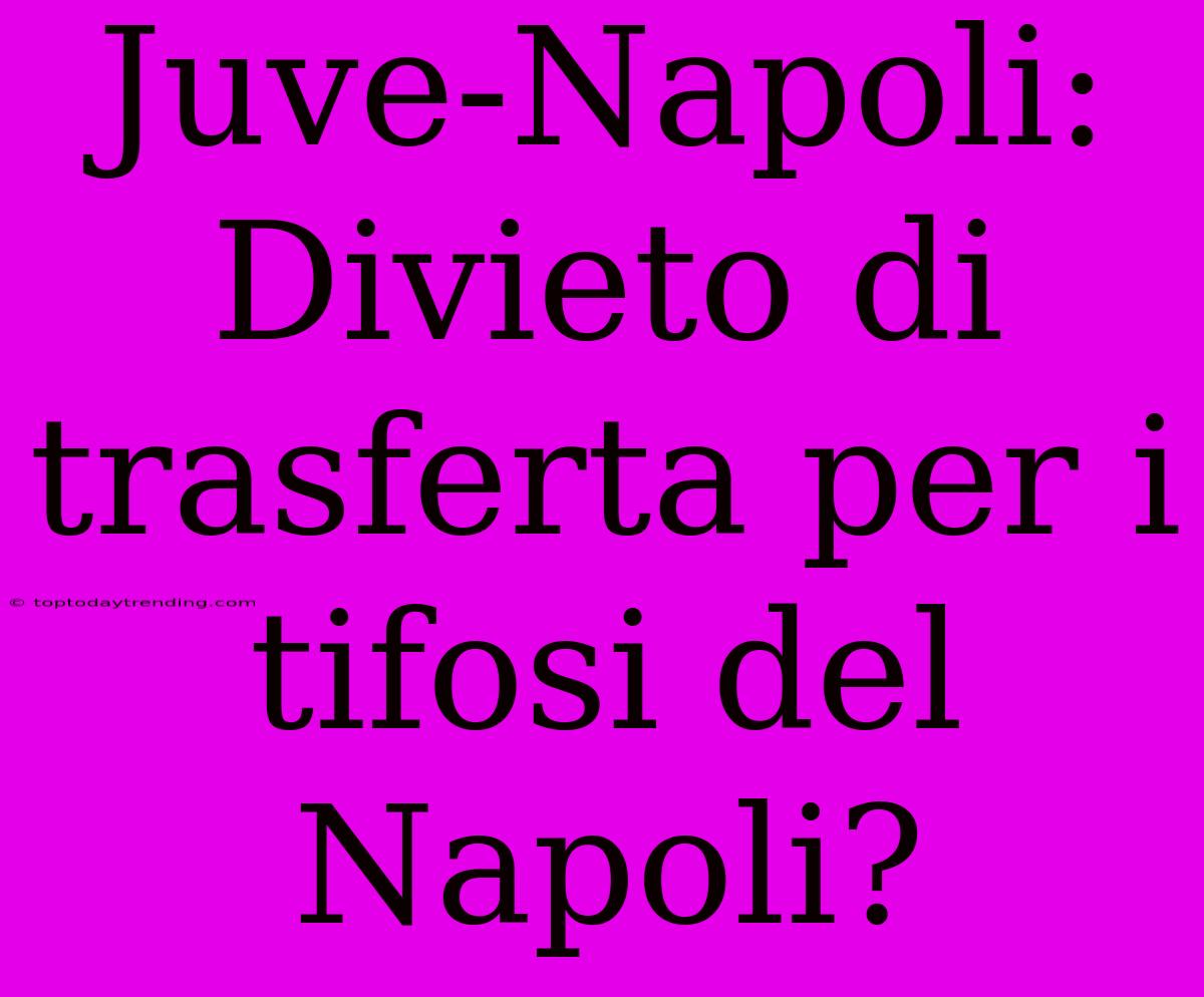 Juve-Napoli: Divieto Di Trasferta Per I Tifosi Del Napoli?