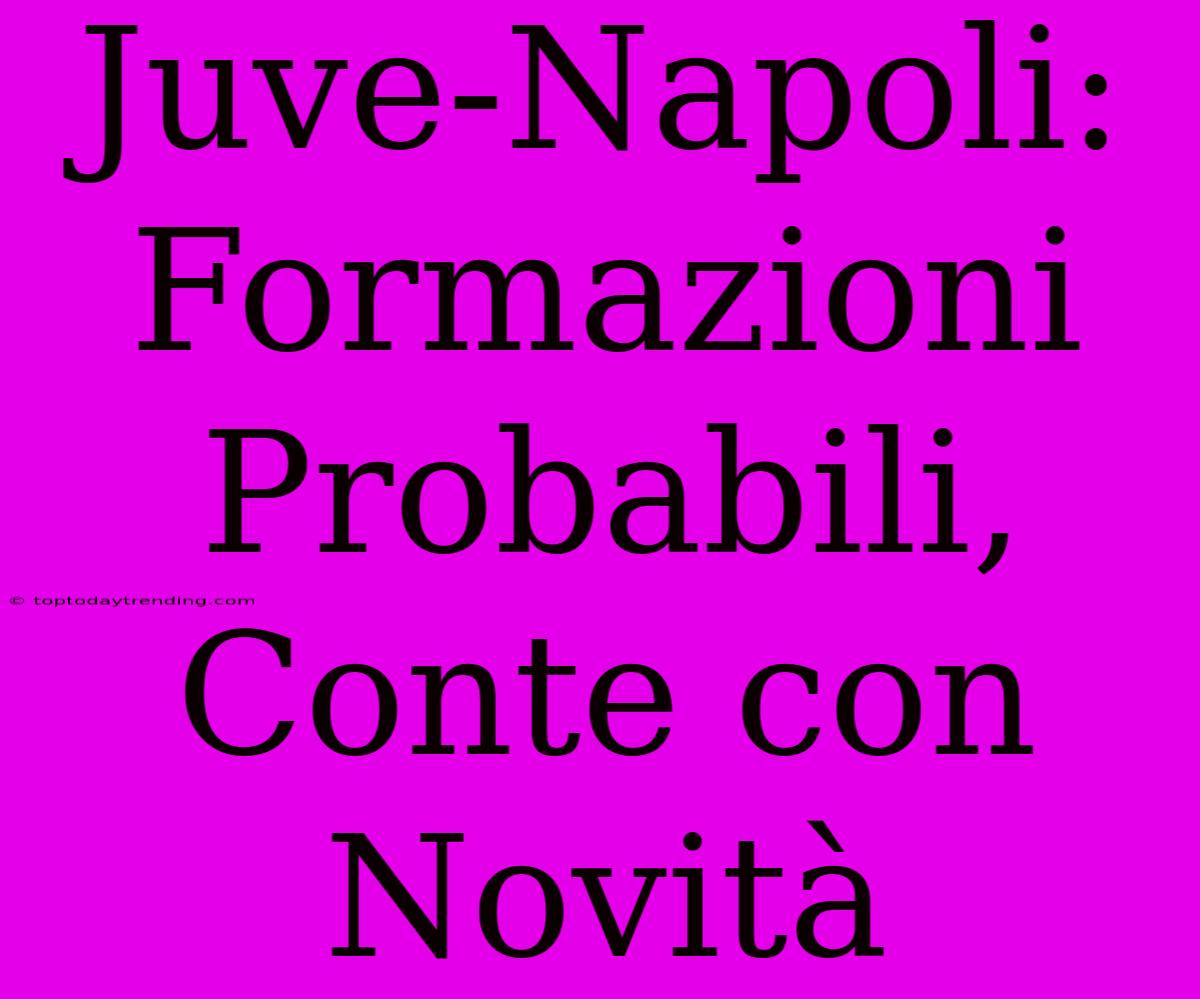 Juve-Napoli: Formazioni Probabili, Conte Con Novità