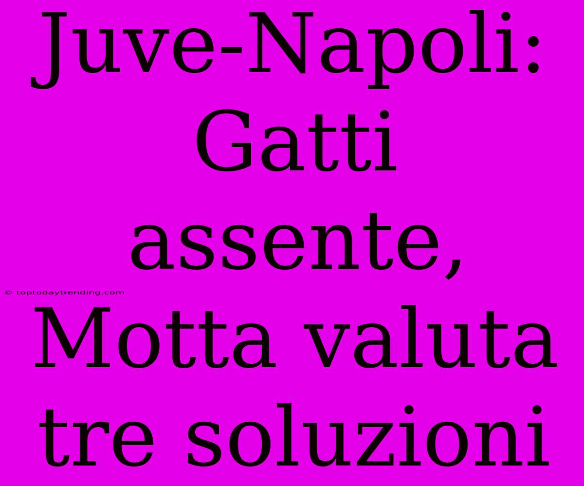 Juve-Napoli: Gatti Assente, Motta Valuta Tre Soluzioni