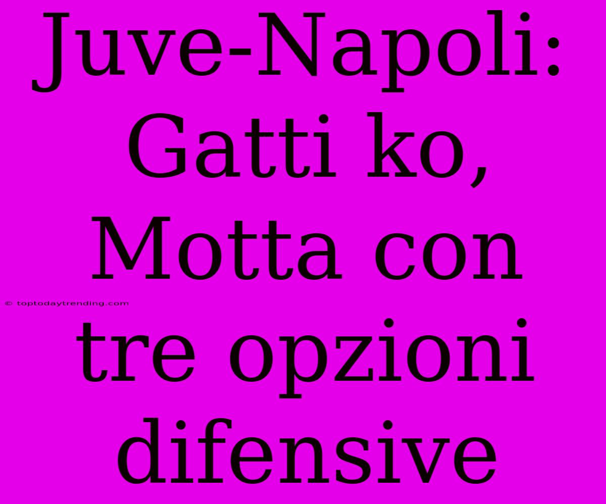 Juve-Napoli: Gatti Ko, Motta Con Tre Opzioni Difensive