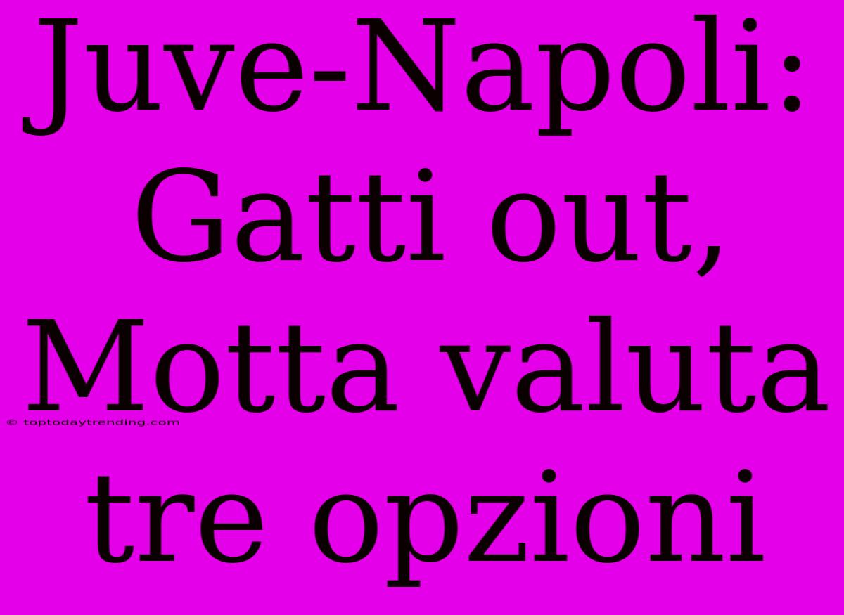 Juve-Napoli: Gatti Out, Motta Valuta Tre Opzioni