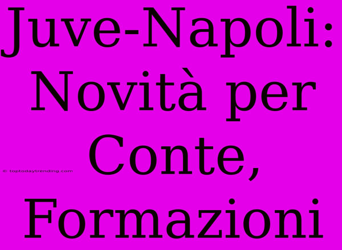 Juve-Napoli: Novità Per Conte, Formazioni