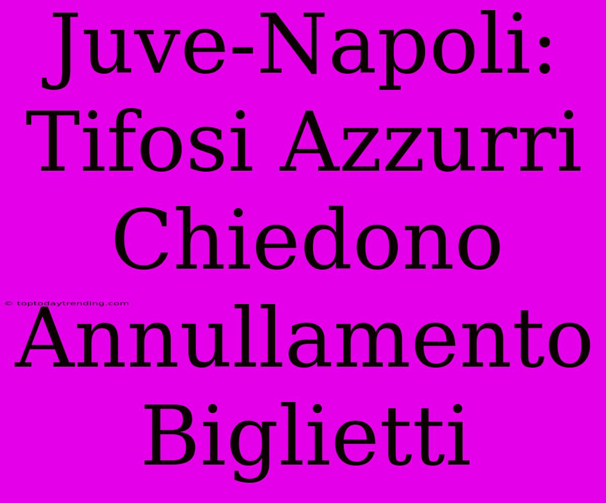 Juve-Napoli: Tifosi Azzurri Chiedono Annullamento Biglietti