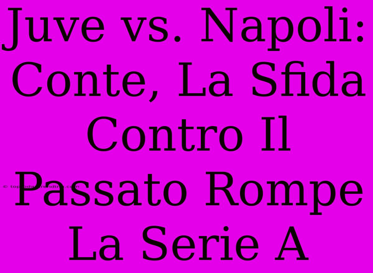 Juve Vs. Napoli: Conte, La Sfida Contro Il Passato Rompe La Serie A