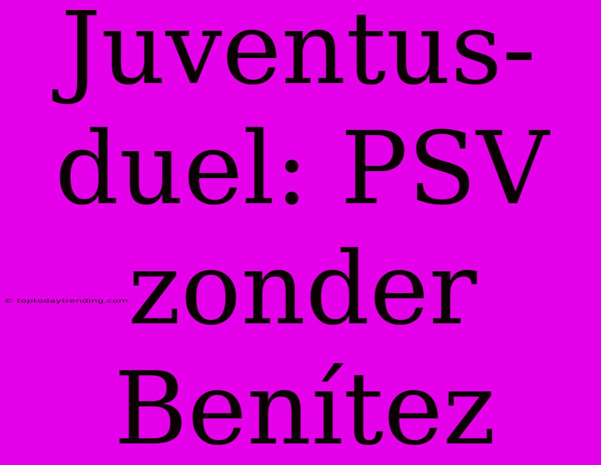 Juventus-duel: PSV Zonder Benítez