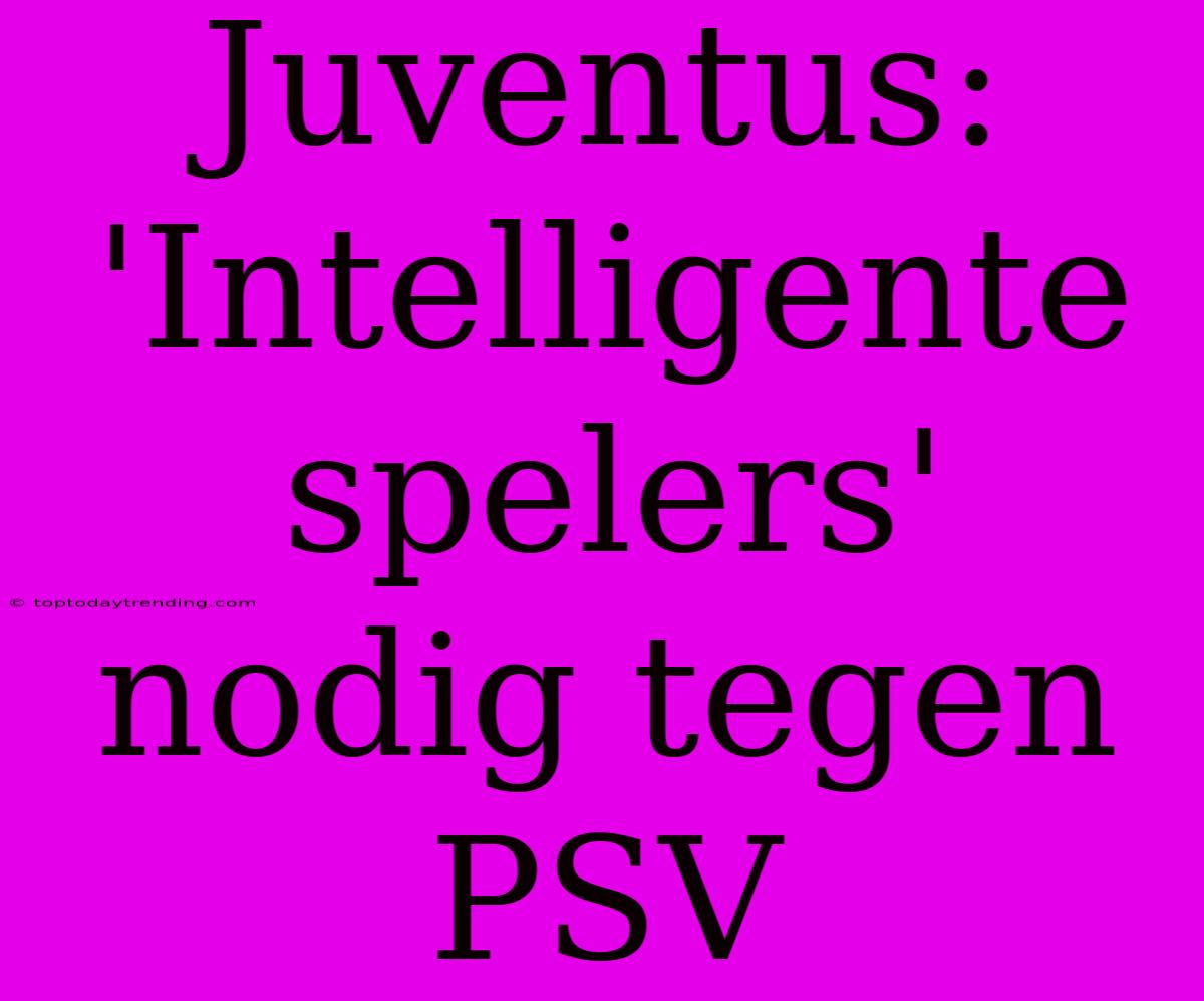 Juventus: 'Intelligente Spelers' Nodig Tegen PSV