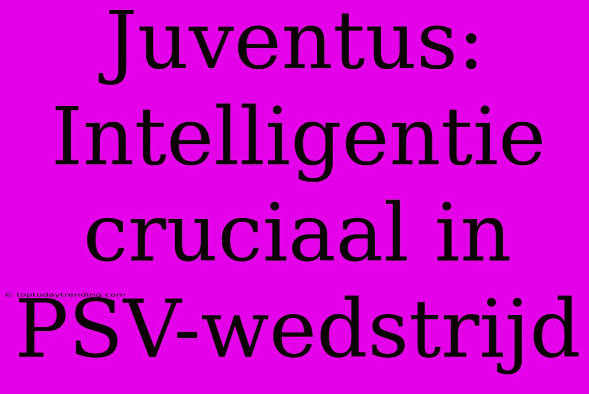 Juventus: Intelligentie Cruciaal In PSV-wedstrijd