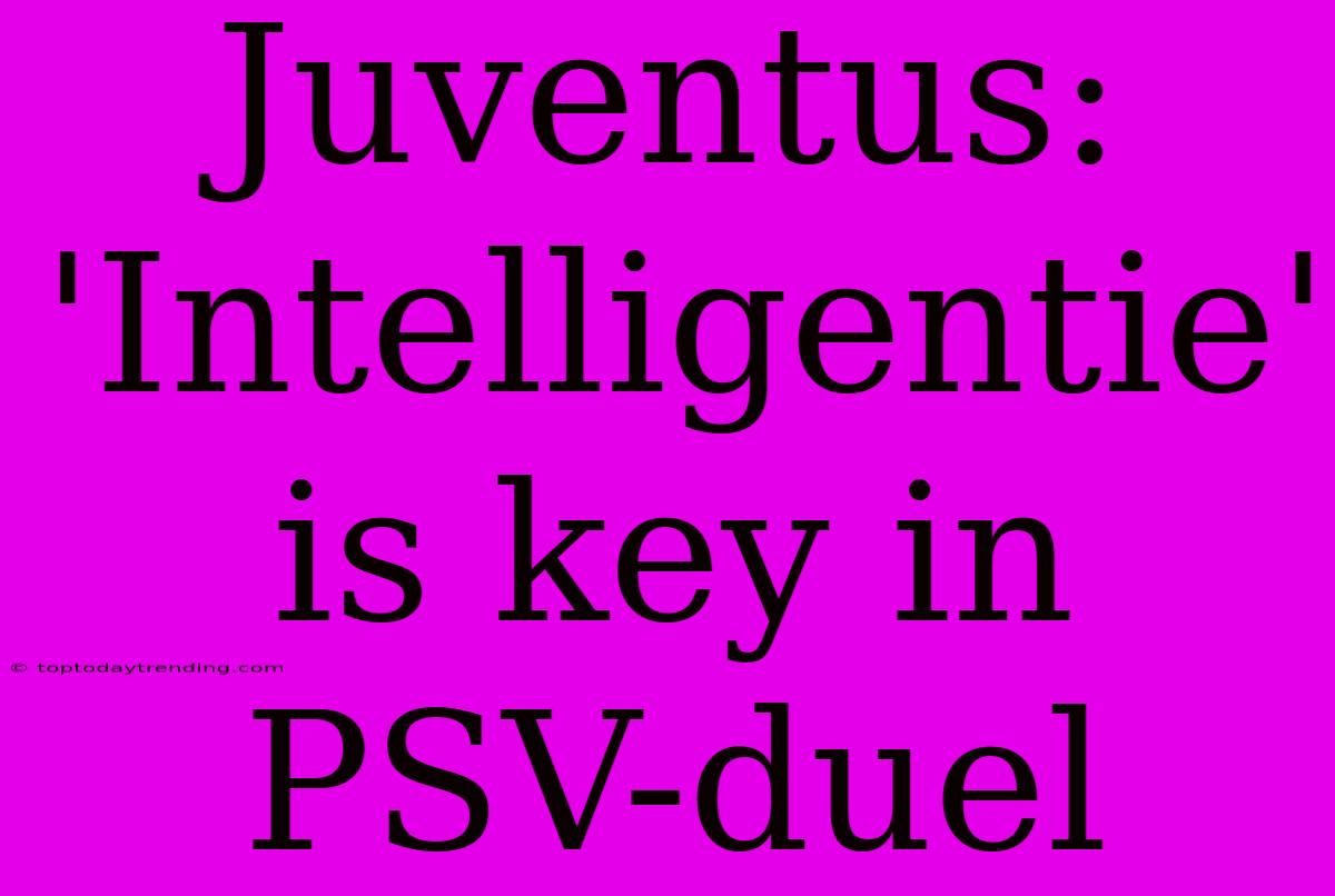 Juventus: 'Intelligentie' Is Key In PSV-duel