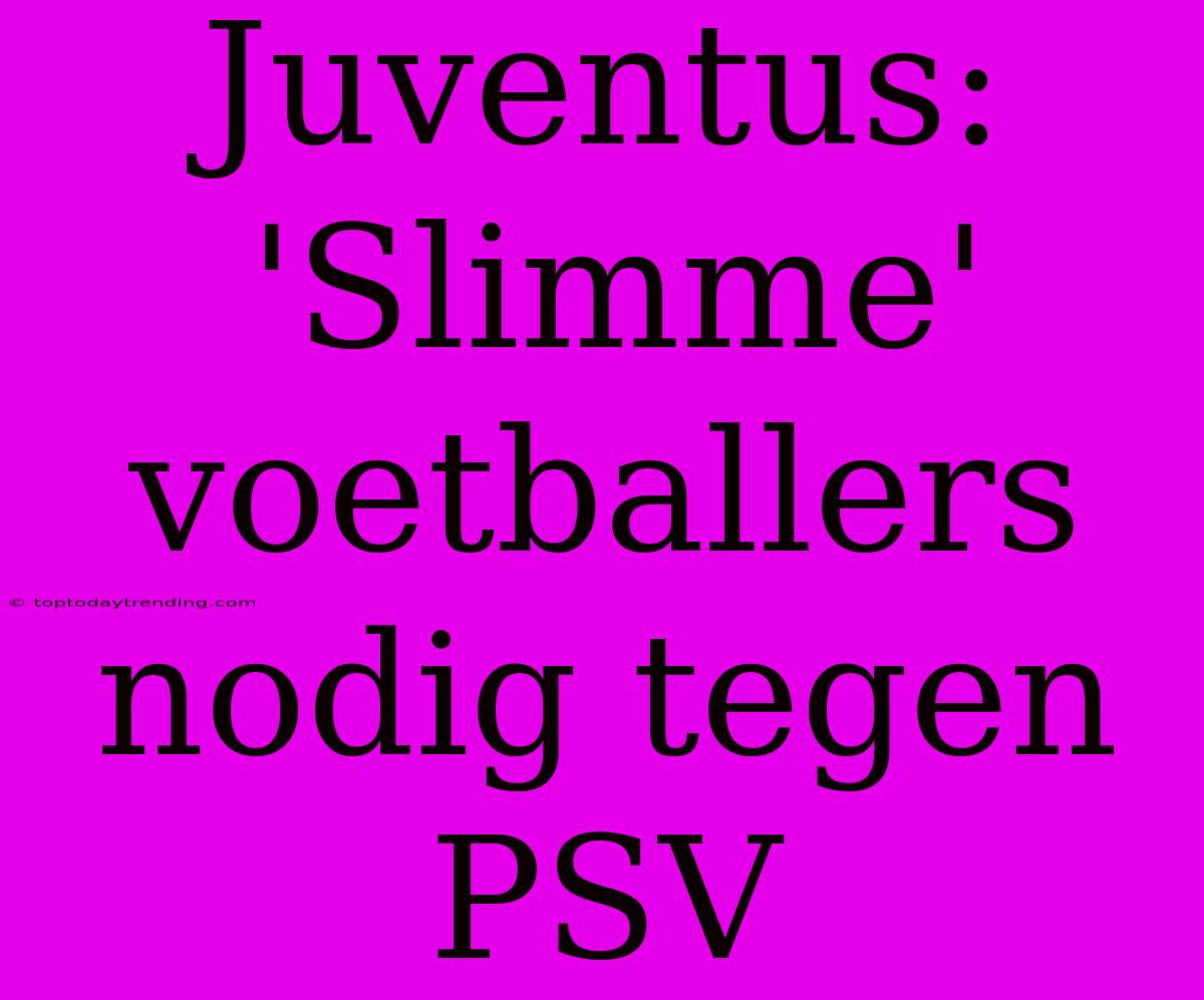 Juventus: 'Slimme' Voetballers Nodig Tegen PSV