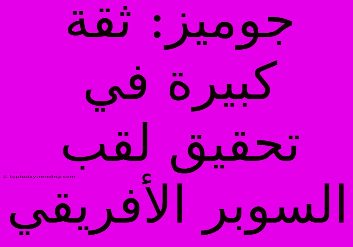 جوميز: ثقة كبيرة في تحقيق لقب السوبر الأفريقي