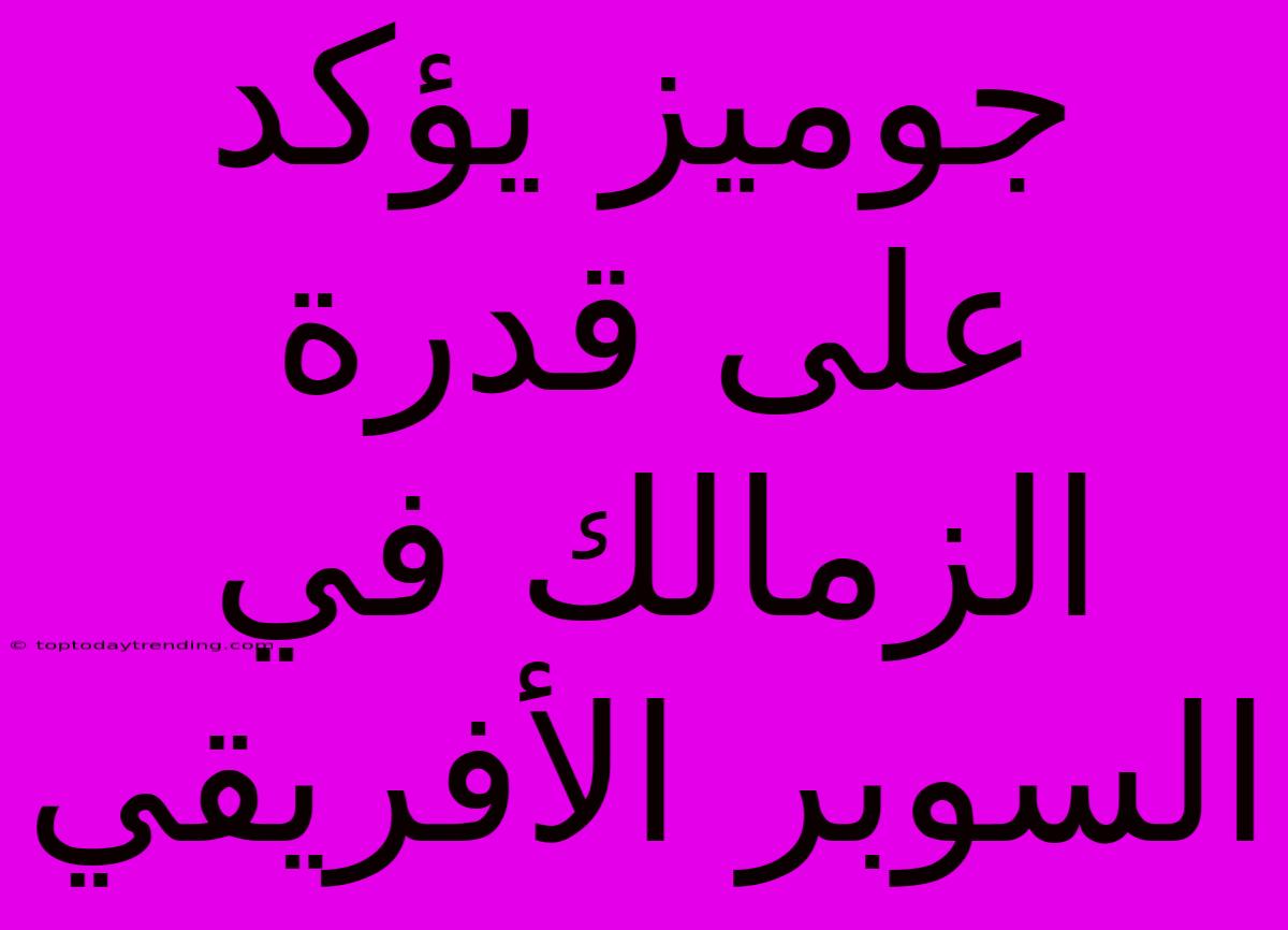 جوميز يؤكد على قدرة الزمالك في السوبر الأفريقي