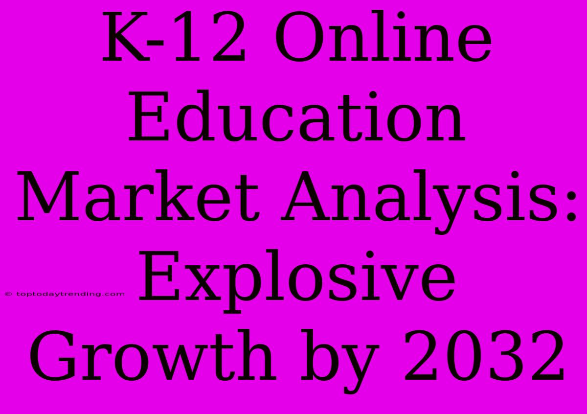 K-12 Online Education Market Analysis: Explosive Growth By 2032