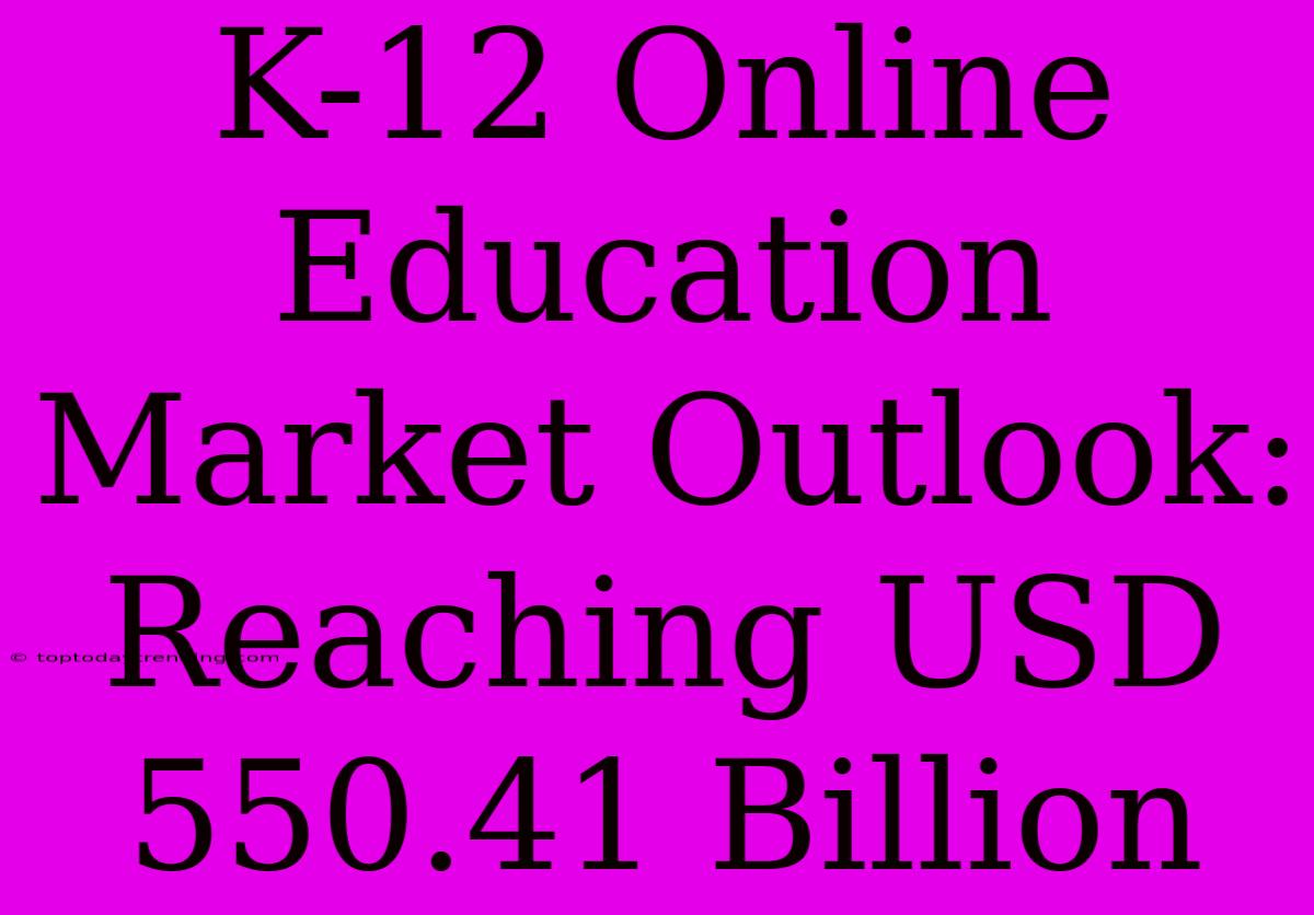 K-12 Online Education Market Outlook: Reaching USD 550.41 Billion