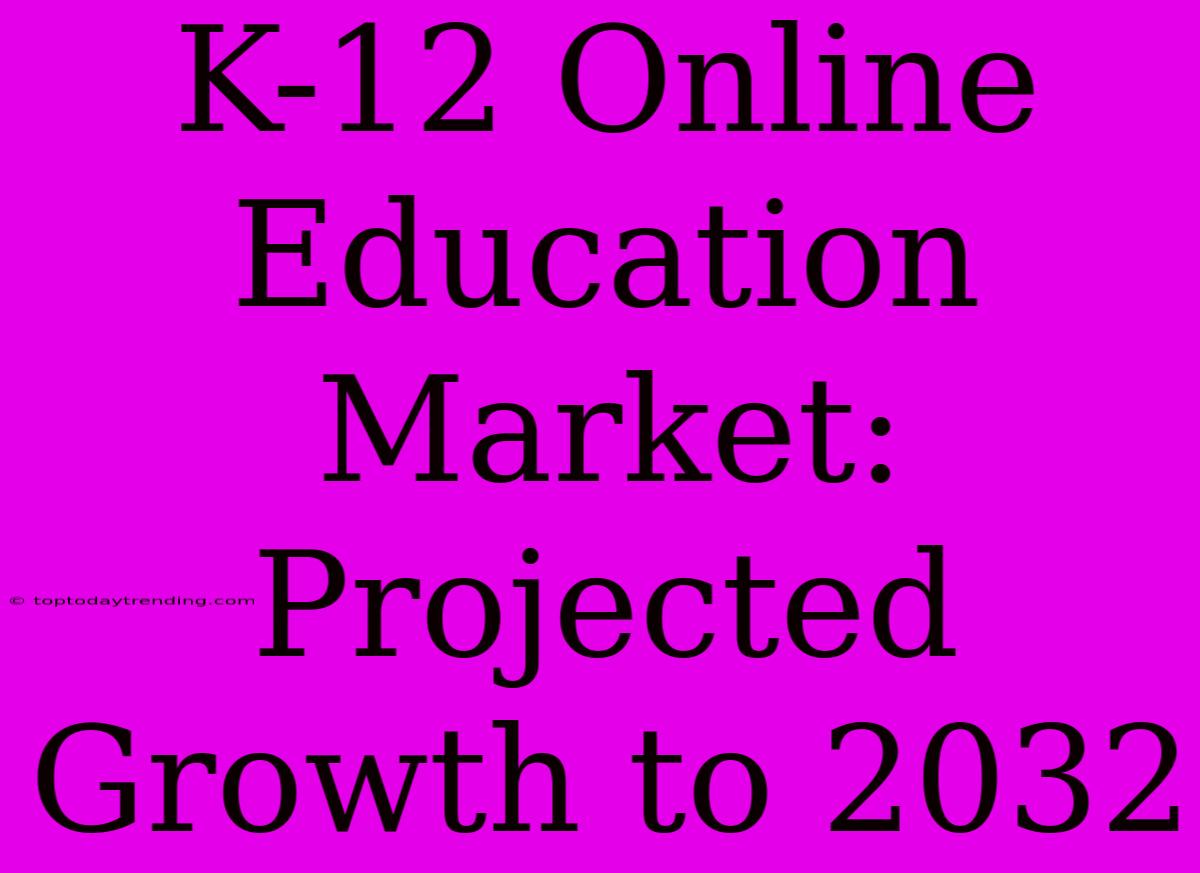 K-12 Online Education Market: Projected Growth To 2032