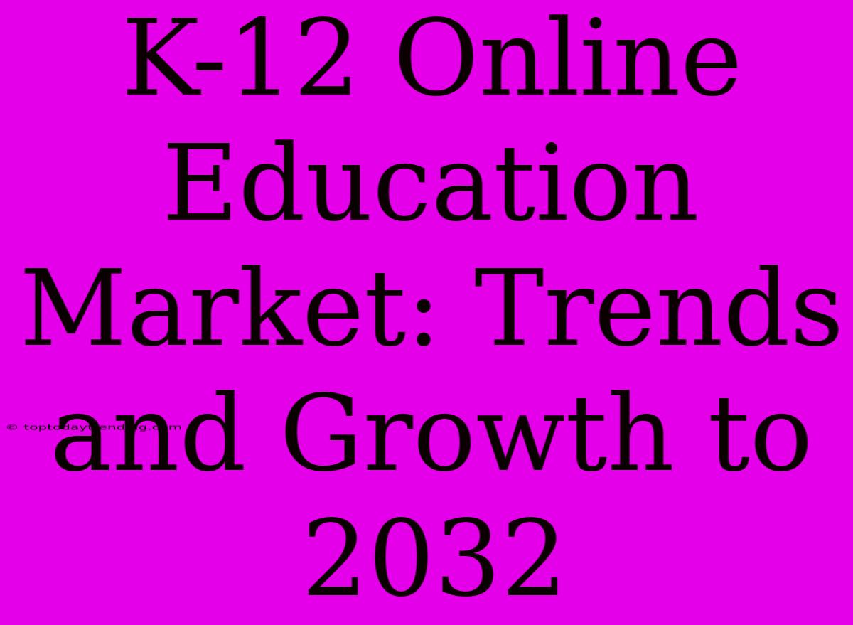 K-12 Online Education Market: Trends And Growth To 2032