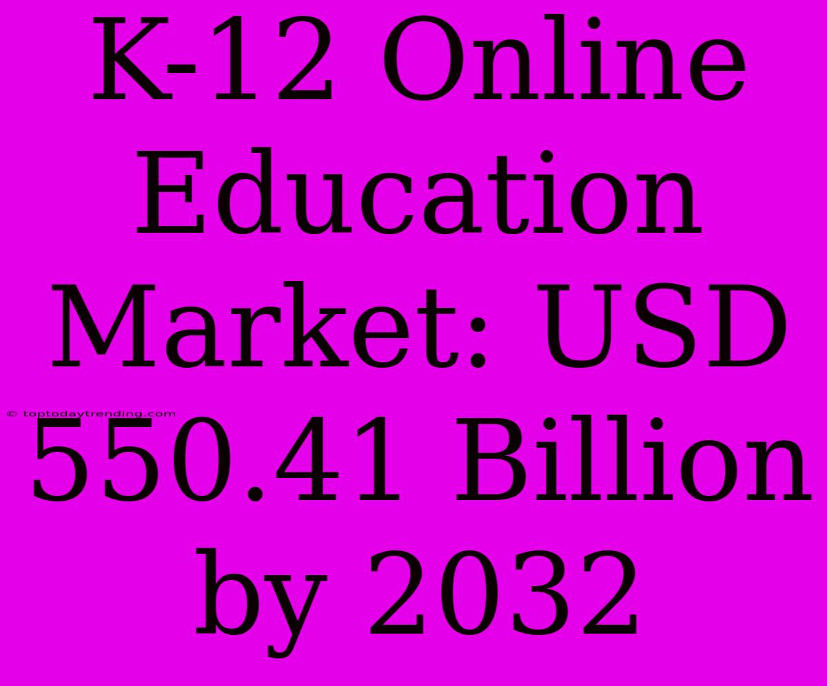 K-12 Online Education Market: USD 550.41 Billion By 2032