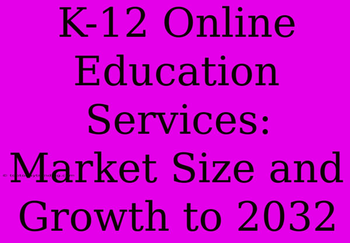 K-12 Online Education Services: Market Size And Growth To 2032