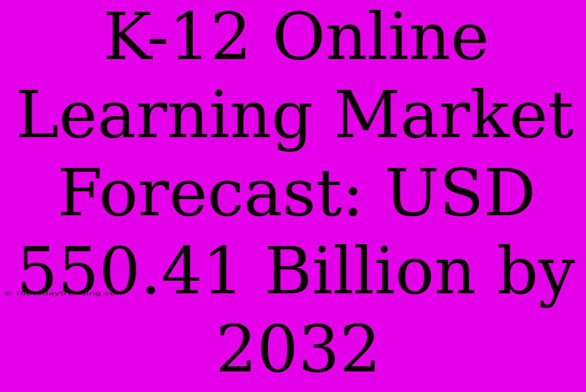 K-12 Online Learning Market Forecast: USD 550.41 Billion By 2032