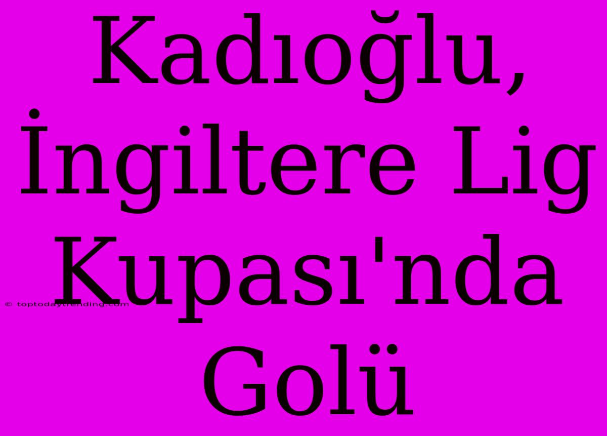 Kadıoğlu, İngiltere Lig Kupası'nda Golü