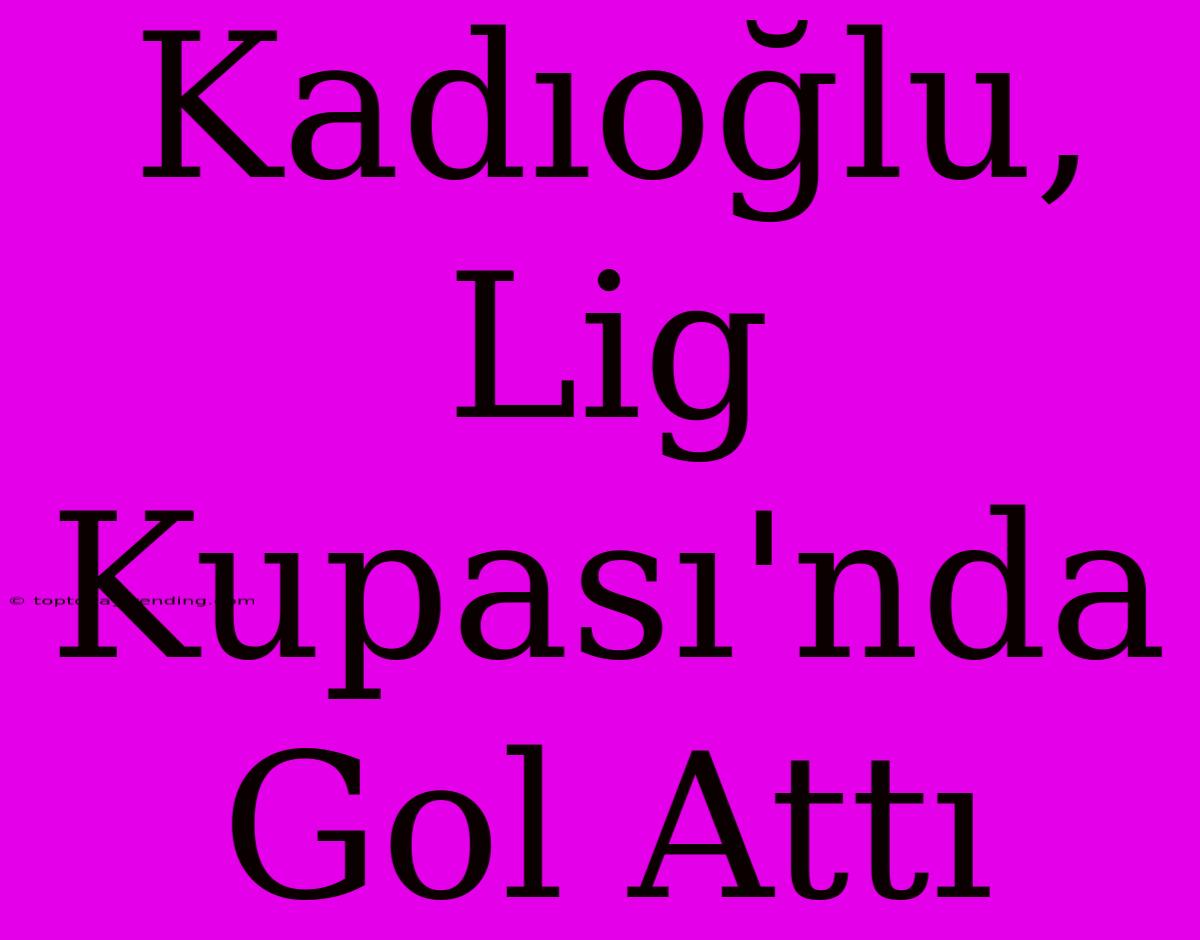 Kadıoğlu, Lig Kupası'nda Gol Attı