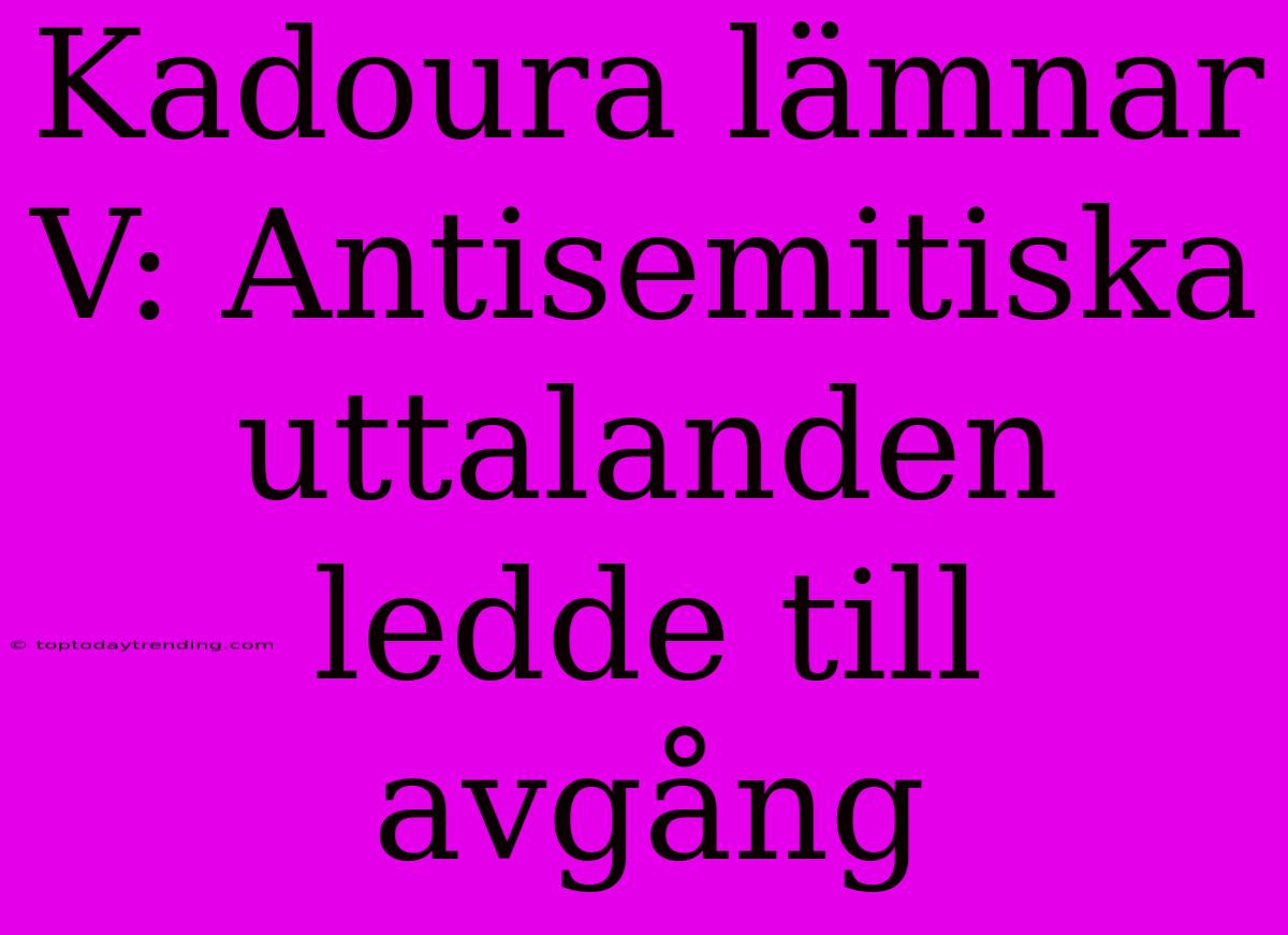 Kadoura Lämnar V: Antisemitiska Uttalanden Ledde Till Avgång