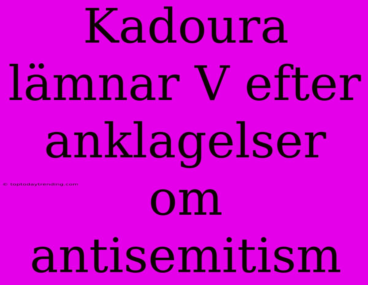 Kadoura Lämnar V Efter Anklagelser Om Antisemitism