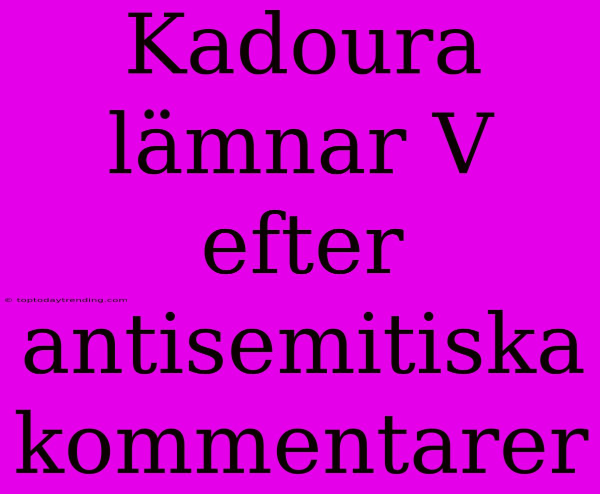 Kadoura Lämnar V Efter Antisemitiska Kommentarer