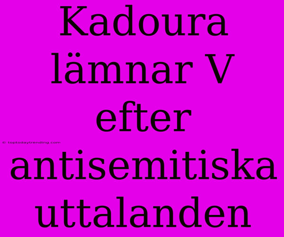 Kadoura Lämnar V Efter Antisemitiska Uttalanden