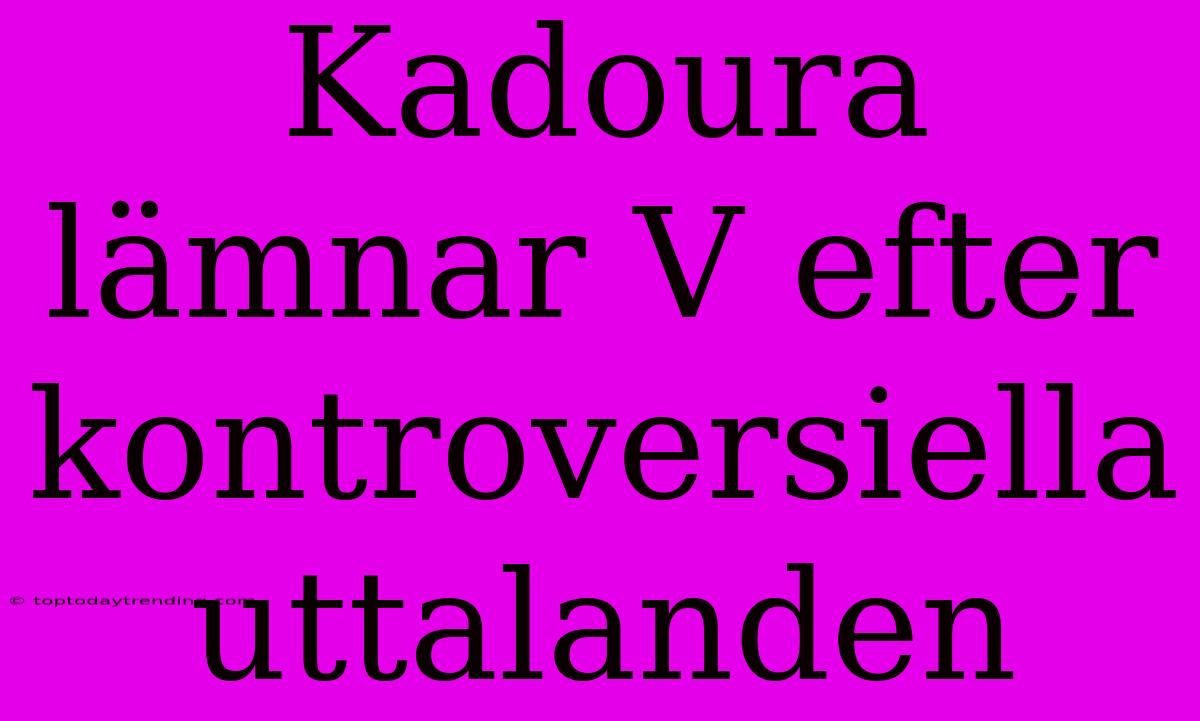 Kadoura Lämnar V Efter Kontroversiella Uttalanden