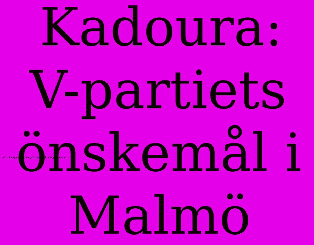 Kadoura: V-partiets Önskemål I Malmö