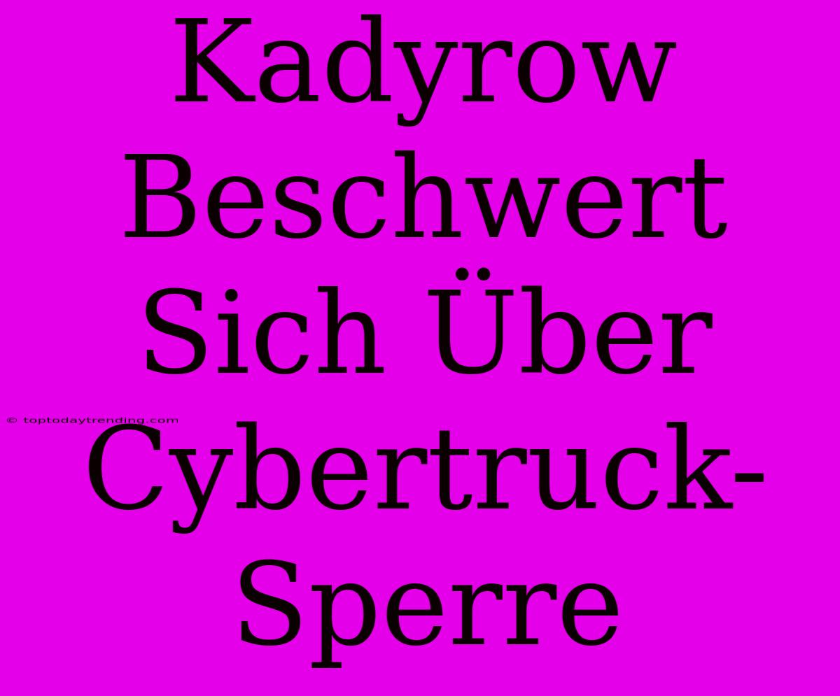 Kadyrow Beschwert Sich Über Cybertruck-Sperre