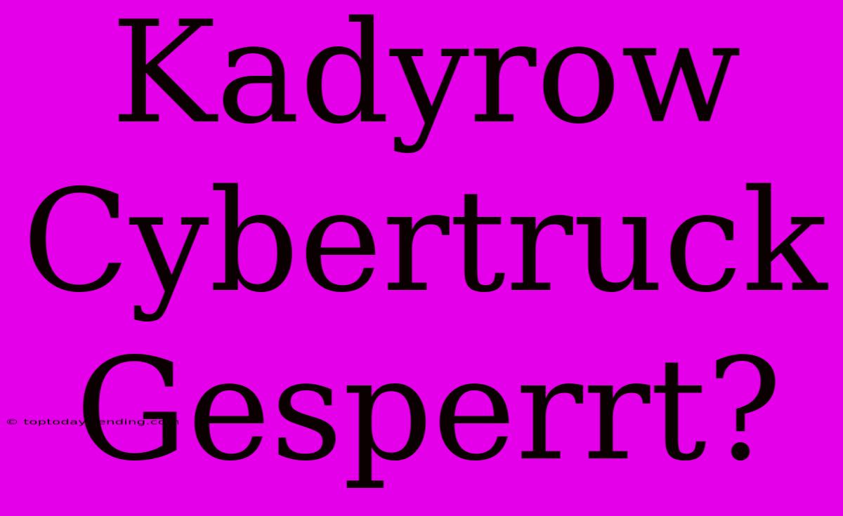 Kadyrow Cybertruck Gesperrt?