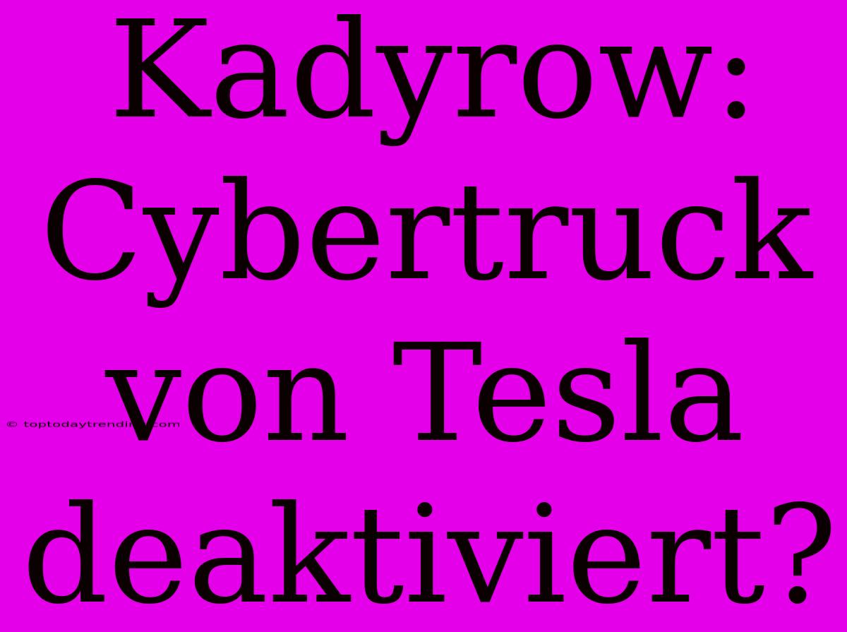 Kadyrow: Cybertruck Von Tesla Deaktiviert?