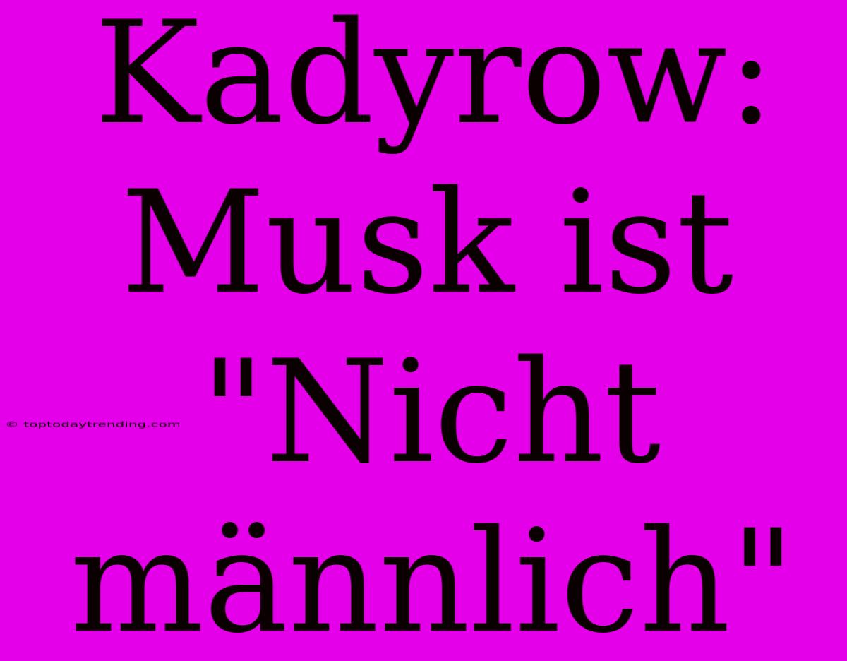 Kadyrow: Musk Ist 