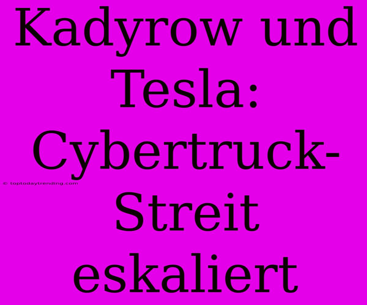 Kadyrow Und Tesla: Cybertruck-Streit Eskaliert