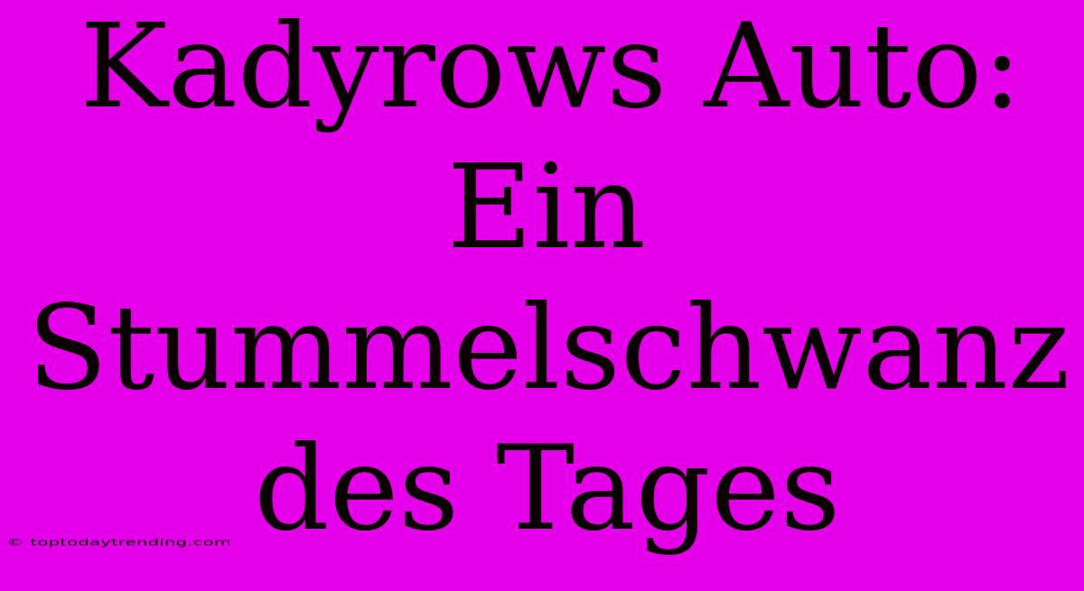 Kadyrows Auto: Ein Stummelschwanz Des Tages