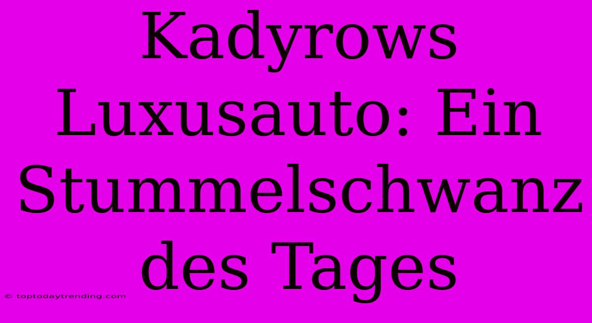 Kadyrows Luxusauto: Ein Stummelschwanz Des Tages