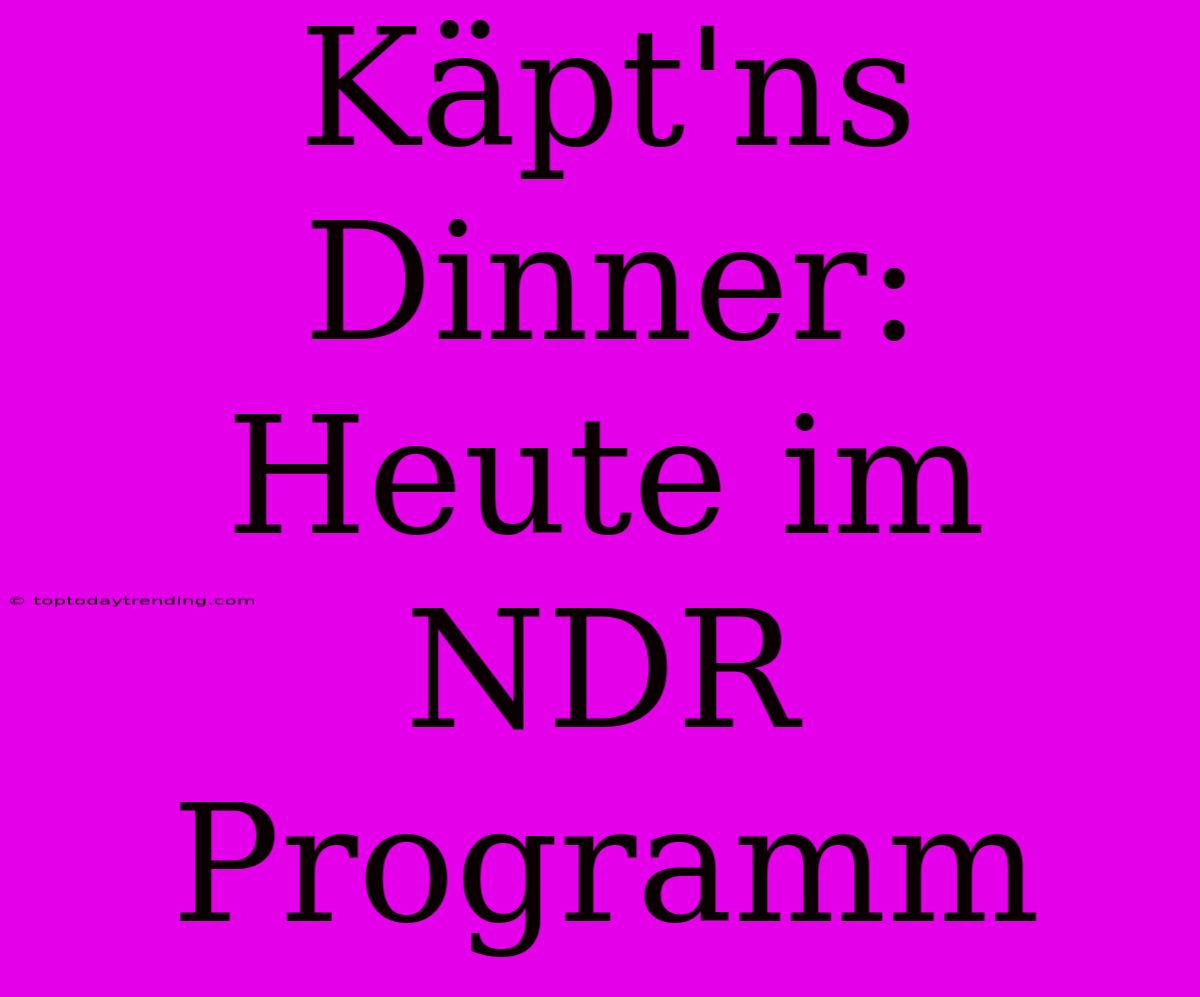 Käpt'ns Dinner: Heute Im NDR Programm