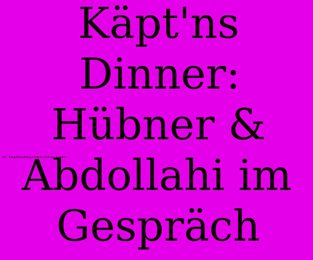 Käpt'ns Dinner: Hübner & Abdollahi Im Gespräch