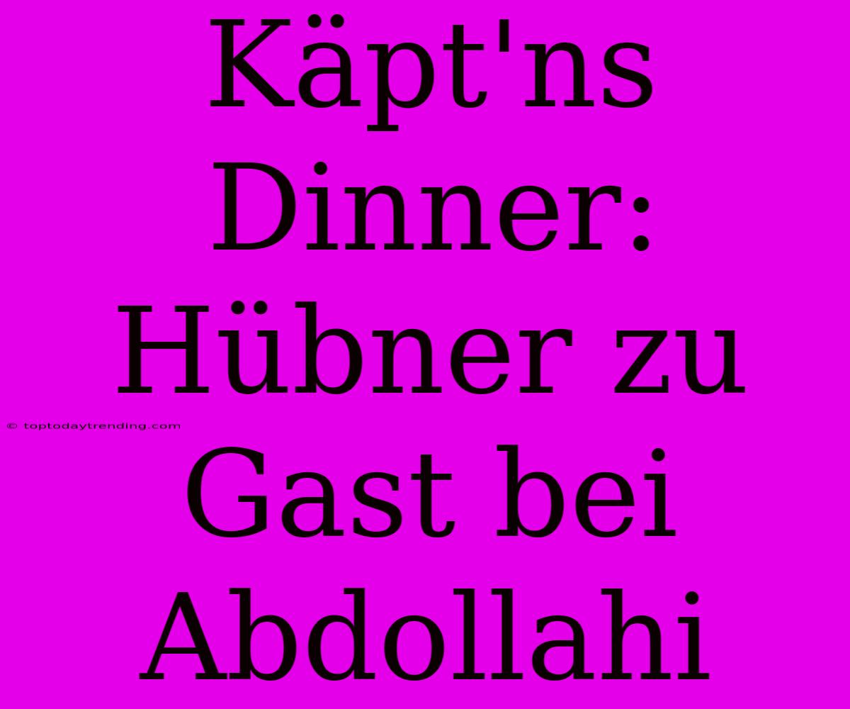 Käpt'ns Dinner: Hübner Zu Gast Bei Abdollahi