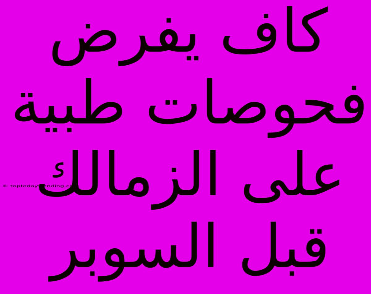 كاف يفرض فحوصات طبية على الزمالك قبل السوبر