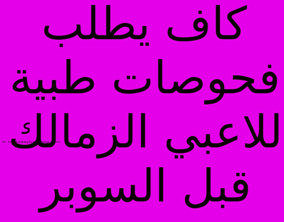 كاف يطلب فحوصات طبية للاعبي الزمالك قبل السوبر