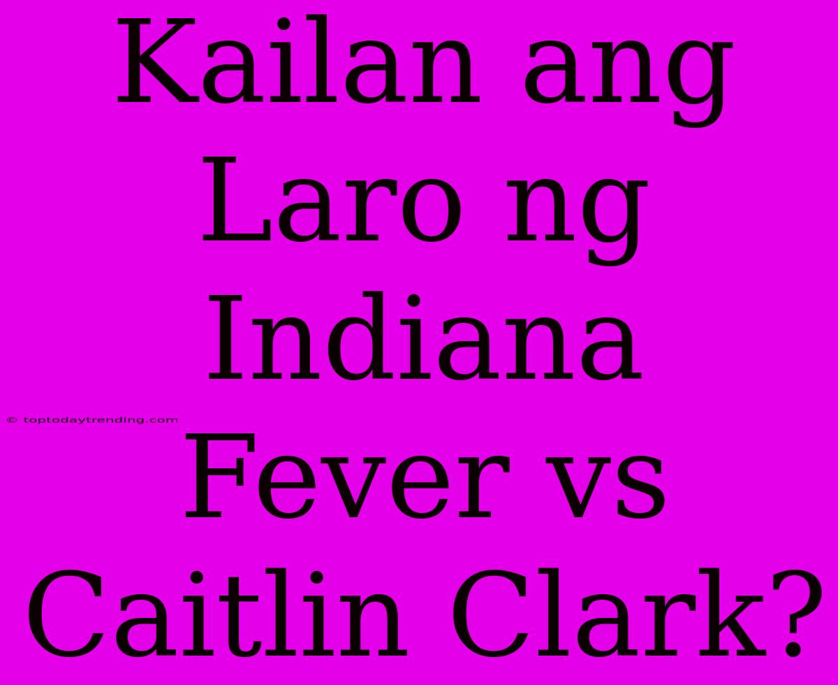 Kailan Ang Laro Ng Indiana Fever Vs Caitlin Clark?