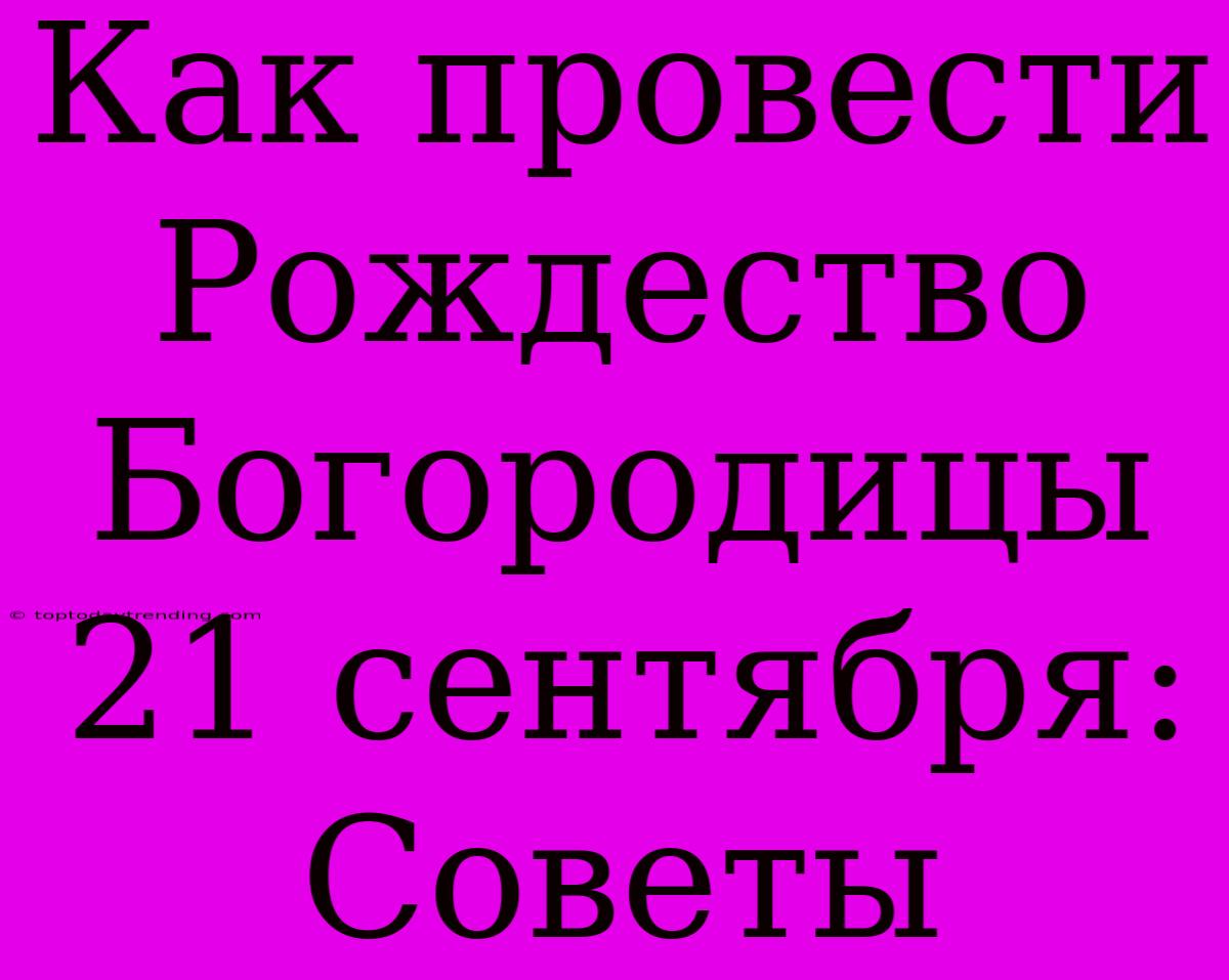 Как Провести Рождество Богородицы 21 Сентября: Советы