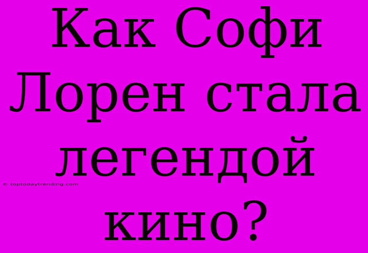 Как Софи Лорен Стала Легендой Кино?