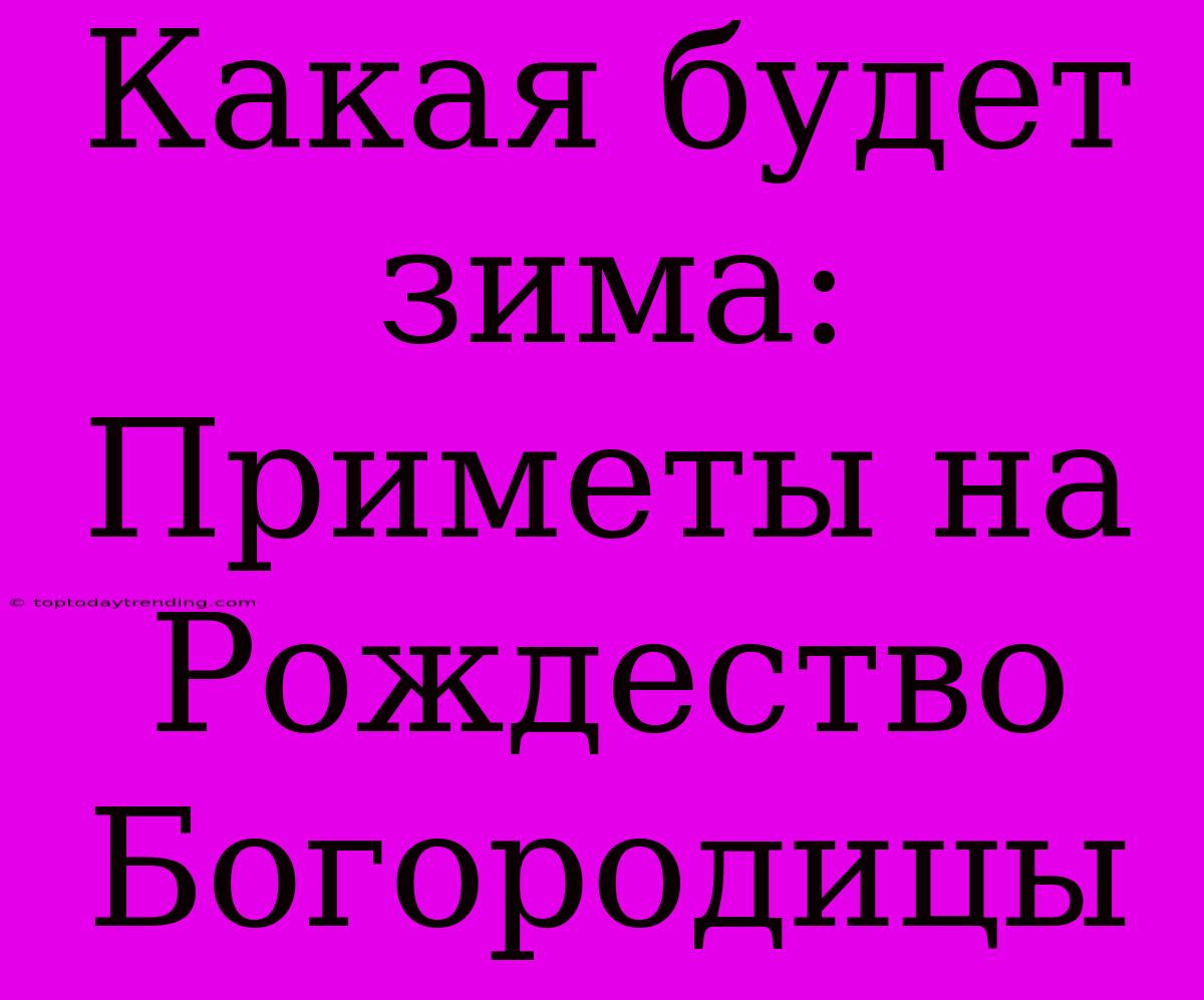 Какая Будет Зима: Приметы На Рождество Богородицы